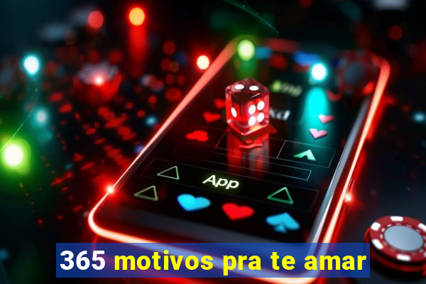 365 motivos pra te amar